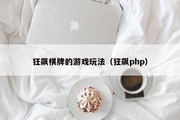 狂飙棋牌的游戏玩法（狂飙php）