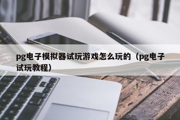 pg电子模拟器试玩游戏怎么玩的（pg电子试玩教程）